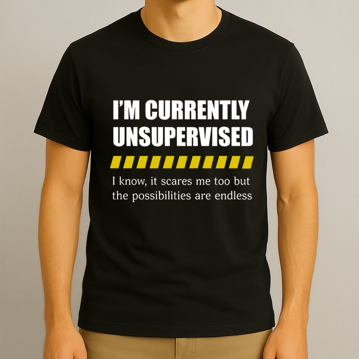 IM Currently Unsupervised I Know It Scares Me Too But The Possibilities Are End T-Shirt