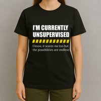 IM Currently Unsupervised I Know It Scares Me Too But The Possibilities Are End T-Shirt