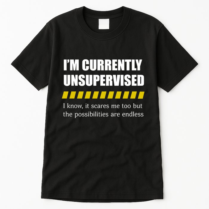 IM Currently Unsupervised I Know It Scares Me Too But The Possibilities Are End Tall T-Shirt