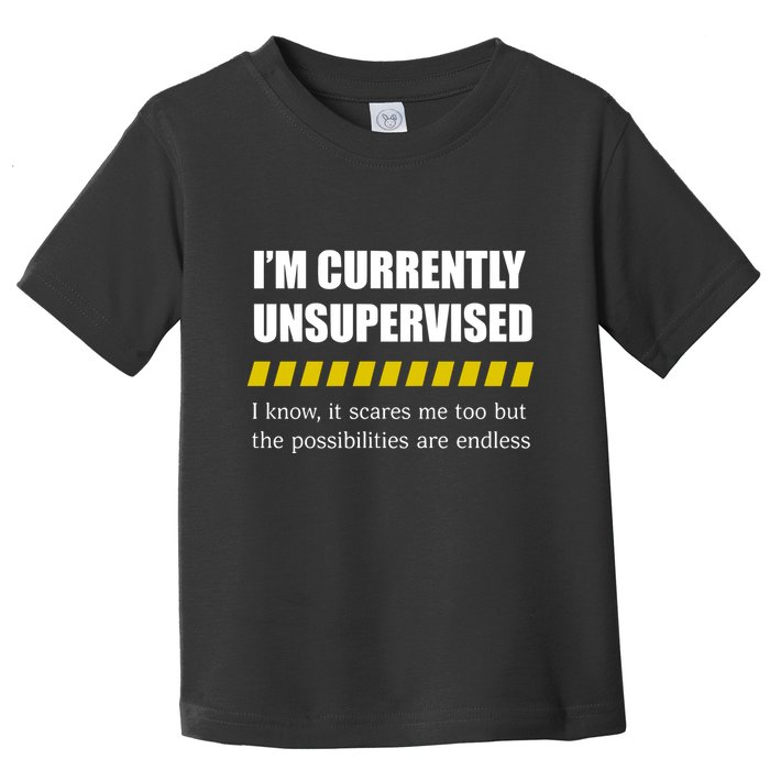 IM Currently Unsupervised I Know It Scares Me Too But The Possibilities Are End Toddler T-Shirt