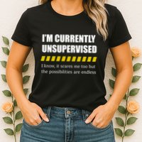 IM Currently Unsupervised I Know It Scares Me Too But The Possibilities Are End Womens T-Shirt