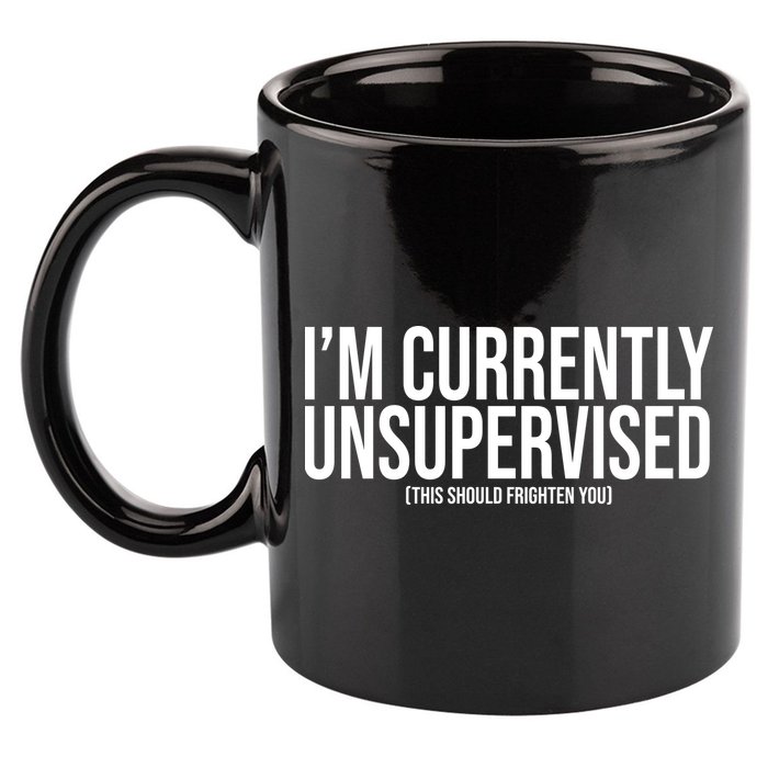 Im Currently Unsupervised This Should Frighten You Funny 11oz C Handle Ceramic Mug