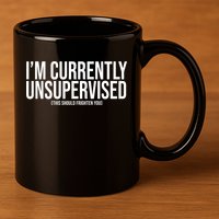Im Currently Unsupervised This Should Frighten You Funny 11oz C Handle Ceramic Mug