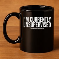 Im Currently Unsupervised This Should Frighten You Funny 11oz C Handle Ceramic Mug