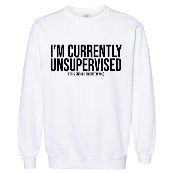 Im Currently Unsupervised This Should Frighten You Funny Garment-Dyed Sweatshirt