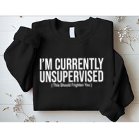 Im Currently Unsupervised This Should Frighten You Funny Sweatshirt