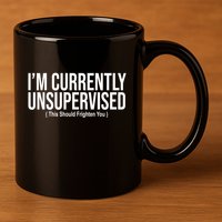 Im Currently Unsupervised This Should Frighten You Funny 11oz C Handle Ceramic Mug