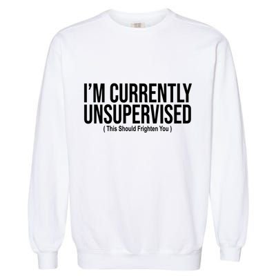 Im Currently Unsupervised This Should Frighten You Funny Garment-Dyed Sweatshirt