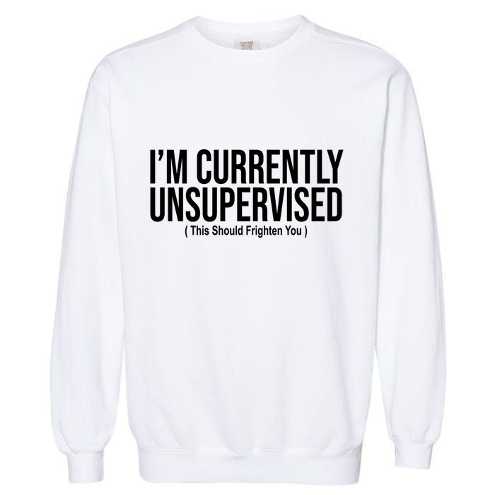 Im Currently Unsupervised This Should Frighten You Funny Garment-Dyed Sweatshirt