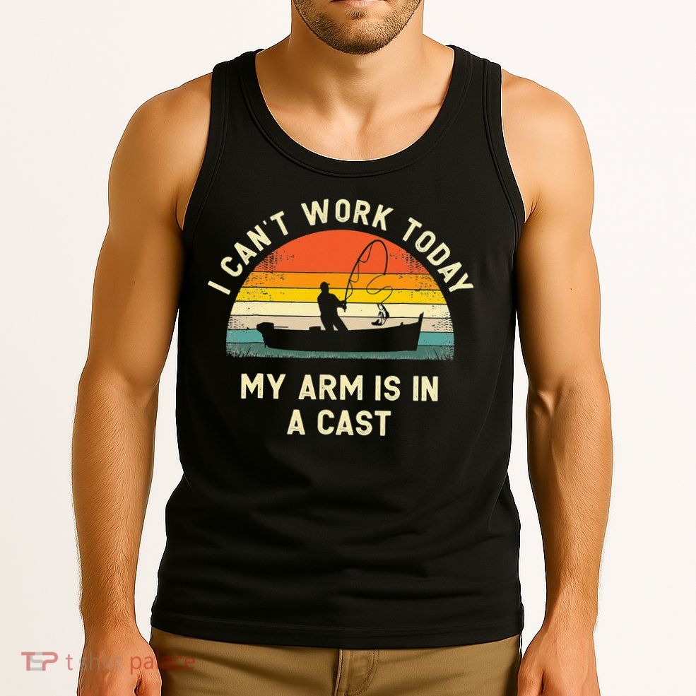 I Can't Work Today My Arm Is in Cast Fisherman Funny Fishing Tank Top