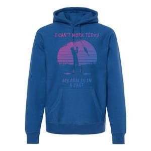 I CanT Work Today My Arm Is In A Cast FatherS Day Funny Great Gift Premium Hoodie