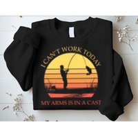 I Can't Work Today My Arms Is In A Cast Funny Fishing Sweatshirt