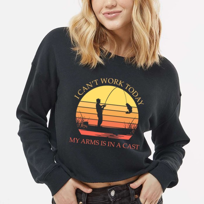 I Can't Work Today My Arms Is In A Cast Funny Fishing Cropped Pullover Crew