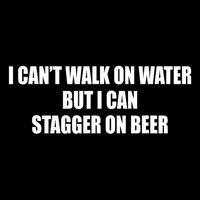 I Can't Walk On Water But I Can Stagger On Beer  Poster