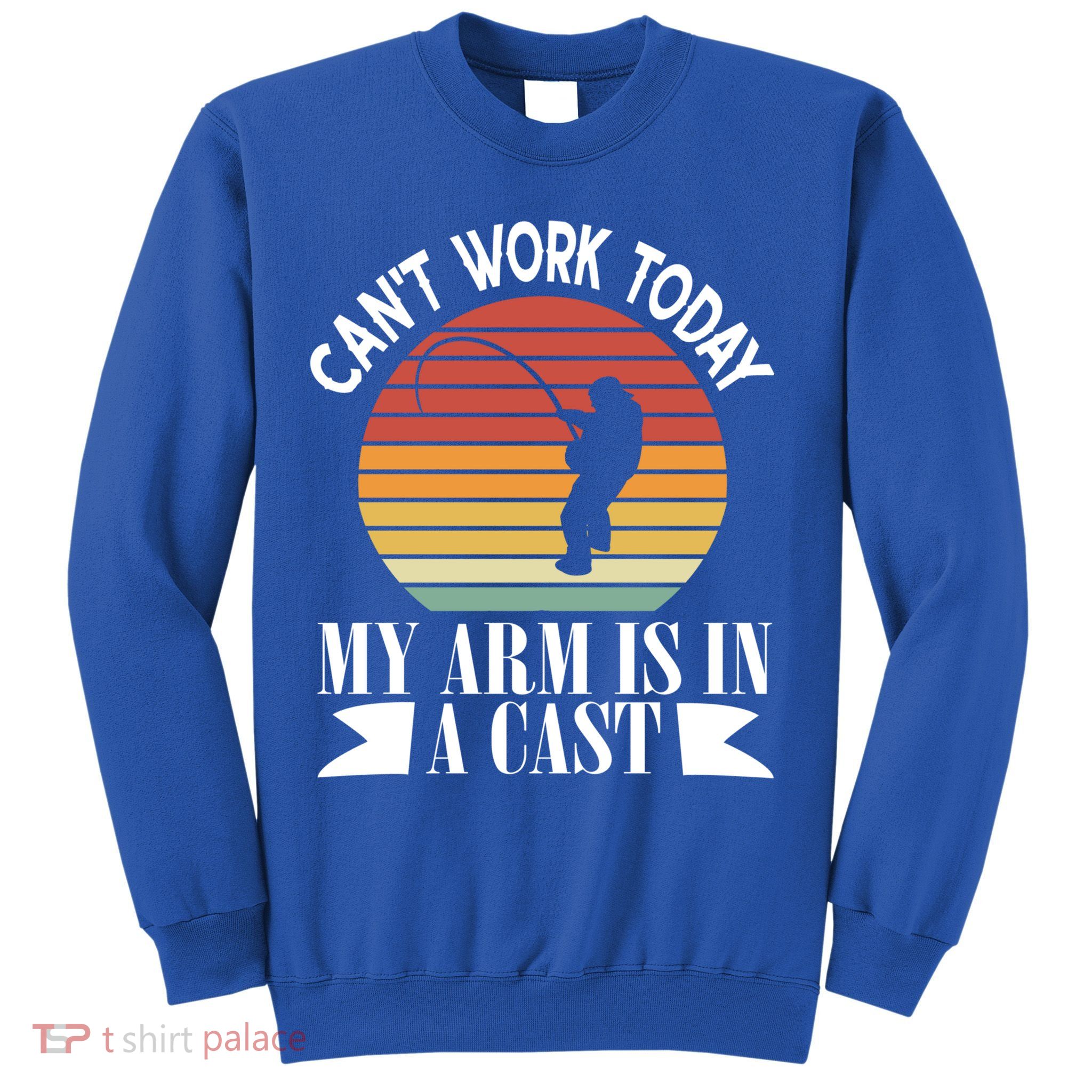 I Cant Work Today My Arm Is In A Cast Funny Fishing Cool Gift Sweatshirt