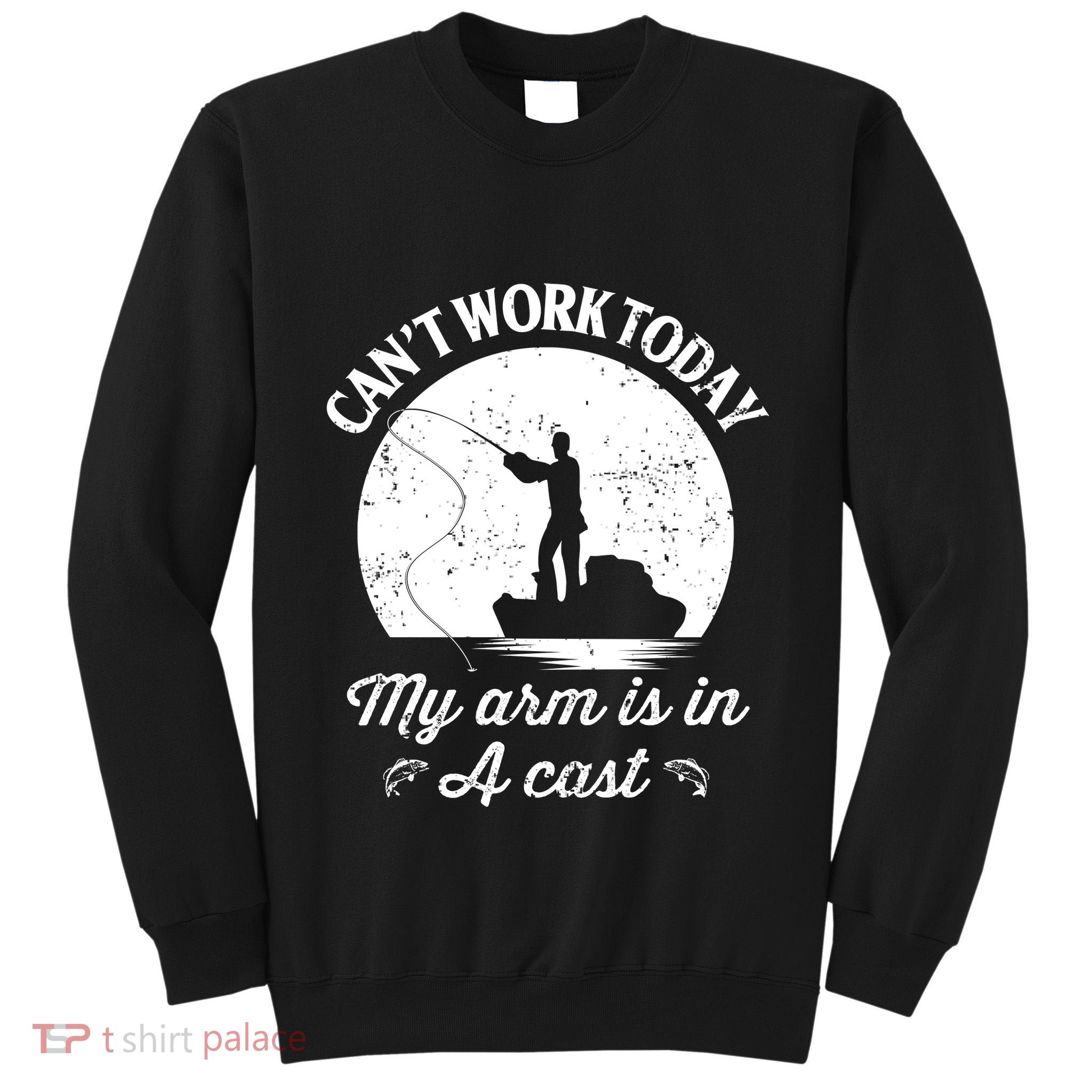 I Cant Work Today My Arm Is In A Cast Funny Fishing Tall Sweatshirt