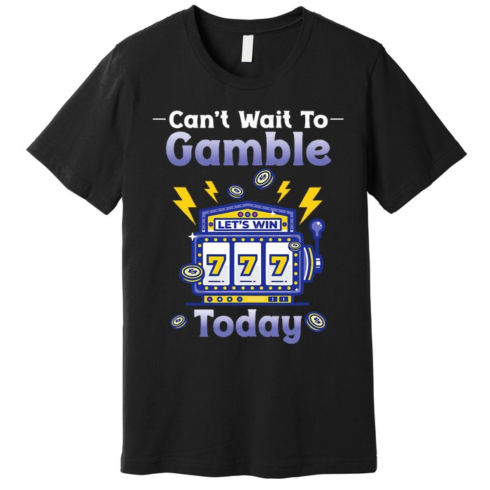 I CanT Wait To Gamble Today Funny Gambler Premium T-Shirt