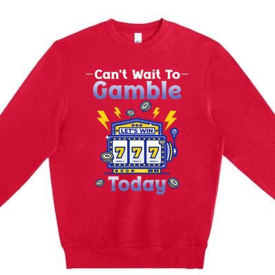 I CanT Wait To Gamble Today Funny Gambler Premium Crewneck Sweatshirt