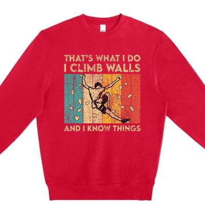 I Climb Walls And I Know Things Funny Rock Climbing Boulder Premium Crewneck Sweatshirt