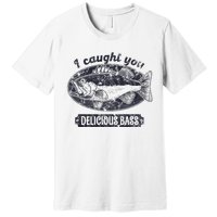 I Caught You A Delicious Bass Funny Fishing Quote Premium T-Shirt