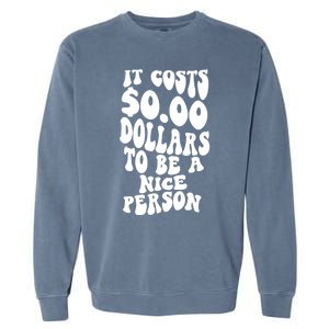 It Costs Zero Dollars To Be A Nice Person Trendy Costume Funny Gift Garment-Dyed Sweatshirt