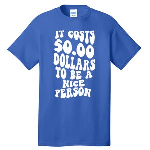 It Costs Zero Dollars To Be A Nice Person Trendy Costume Funny Gift Tall T-Shirt