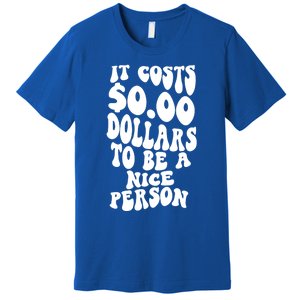 It Costs Zero Dollars To Be A Nice Person Trendy Costume Funny Gift Premium T-Shirt