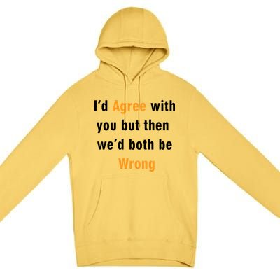 I'd Agree With You But The We'd Both Be Wrong Premium Pullover Hoodie