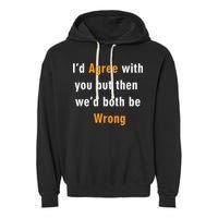 I'd Agree With You But The We'd Both Be Wrong Garment-Dyed Fleece Hoodie