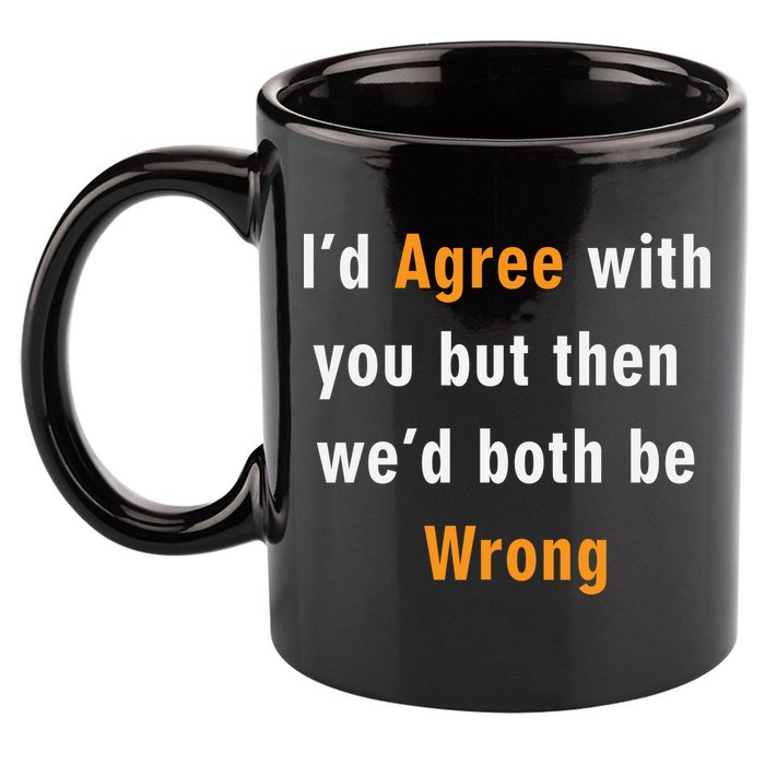 I'd Agree With You But The We'd Both Be Wrong 11oz C Handle Ceramic Mug