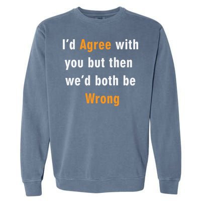 I'd Agree With You But The We'd Both Be Wrong Garment-Dyed Sweatshirt