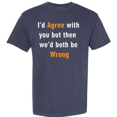 I'd Agree With You But The We'd Both Be Wrong Garment-Dyed Heavyweight T-Shirt