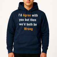 I'd Agree With You But The We'd Both Be Wrong Hoodie
