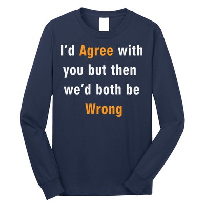 I'd Agree With You But The We'd Both Be Wrong Long Sleeve Shirt