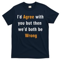 I'd Agree With You But The We'd Both Be Wrong T-Shirt