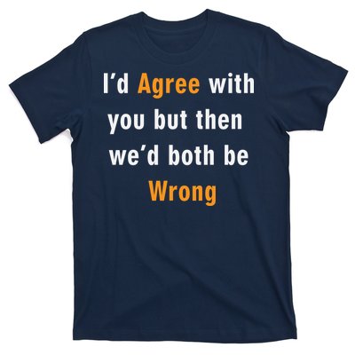 I'd Agree With You But The We'd Both Be Wrong T-Shirt