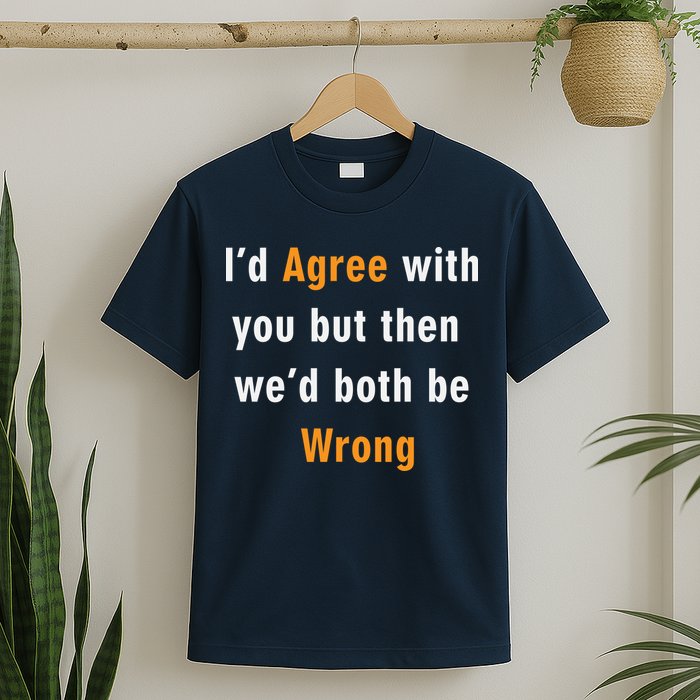 I'd Agree With You But The We'd Both Be Wrong T-Shirt