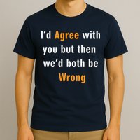 I'd Agree With You But The We'd Both Be Wrong T-Shirt