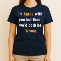 I'd Agree With You But The We'd Both Be Wrong T-Shirt