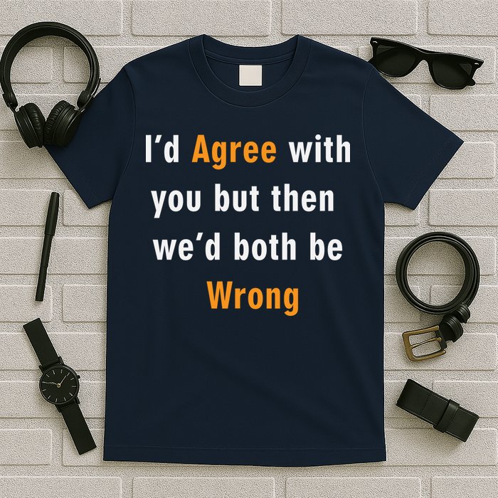 I'd Agree With You But The We'd Both Be Wrong T-Shirt