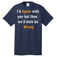 I'd Agree With You But The We'd Both Be Wrong Tall T-Shirt