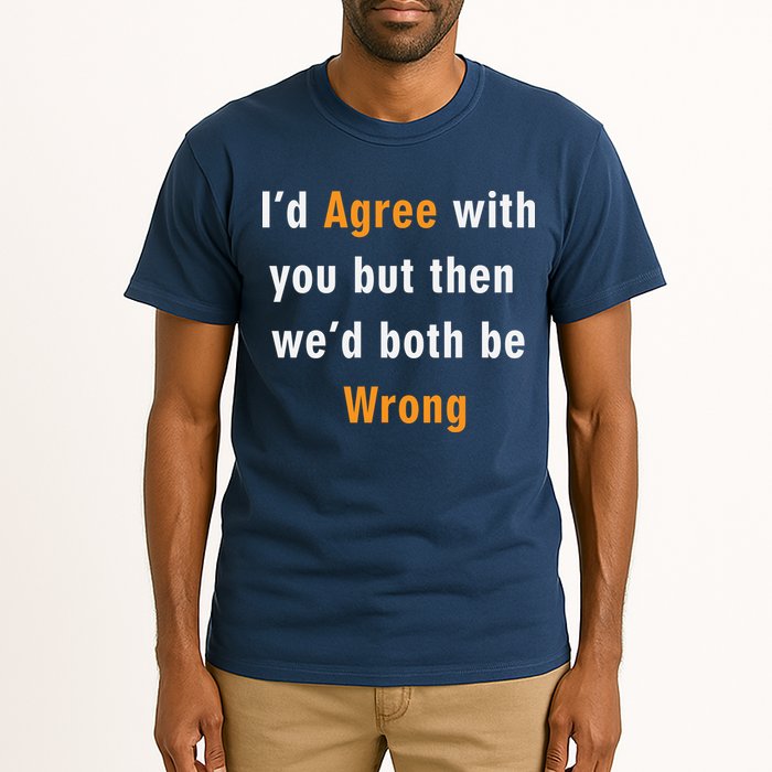 I'd Agree With You But The We'd Both Be Wrong Tall T-Shirt