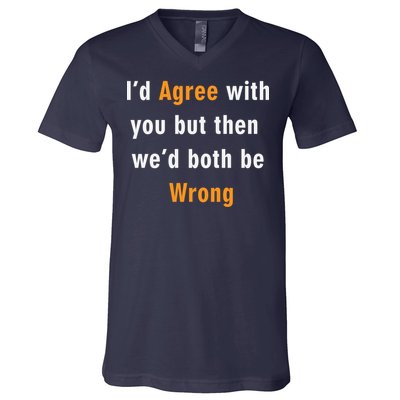 I'd Agree With You But The We'd Both Be Wrong V-Neck T-Shirt