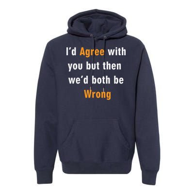 I'd Agree With You But The We'd Both Be Wrong Premium Hoodie