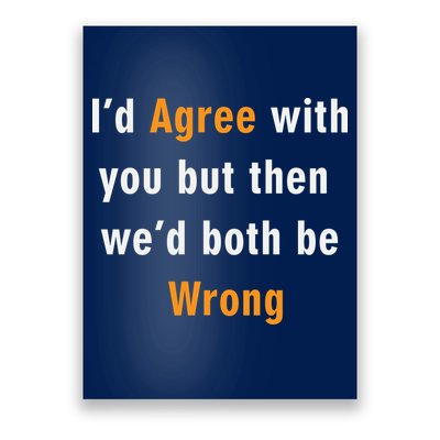 I'd Agree With You But The We'd Both Be Wrong Poster