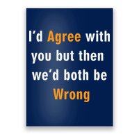 I'd Agree With You But The We'd Both Be Wrong Poster