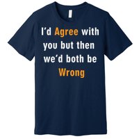 I'd Agree With You But The We'd Both Be Wrong Premium T-Shirt