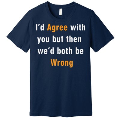 I'd Agree With You But The We'd Both Be Wrong Premium T-Shirt