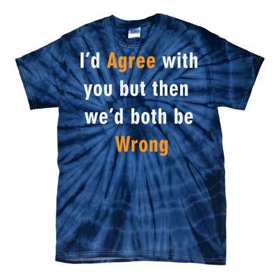 I'd Agree With You But The We'd Both Be Wrong Tie-Dye T-Shirt