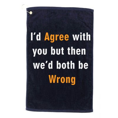 I'd Agree With You But The We'd Both Be Wrong Golf Towel